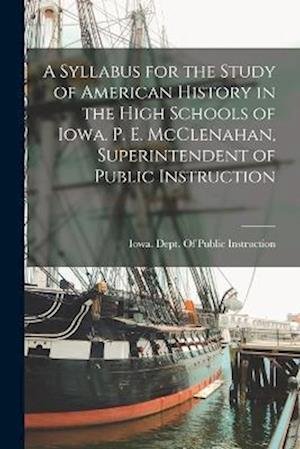 Cover for Iowa Dept of Public Instruction · Syllabus for the Study of American History in the High Schools of Iowa. P. E. Mcclenahan, Superintendent of Public Instruction (Bog) (2022)