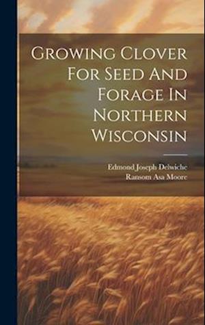 Cover for Ransom Asa Moore · Growing Clover for Seed and Forage in Northern Wisconsin (Book) (2023)