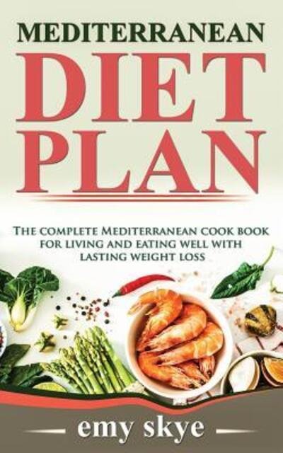 Cover for Emy Skye · Mediterranean Diet Plan: The Complete Mediterranean Cook Book for Living and Eating Well with Lasting Weight Loss (Paperback Book) (2019)