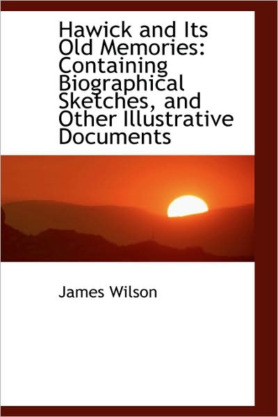 Cover for James Wilson · Hawick and Its Old Memories: Containing Biographical Sketches, and Other Illustrative Documents (Paperback Book) (2009)