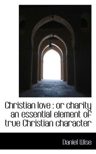 Cover for Daniel Wise · Christian Love: or Charity an Essential Element of True Christian Character (Paperback Book) (2009)