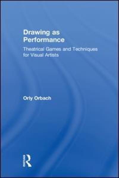 Cover for Orbach, Orly (Illustrator) · Drawing as Performance: Theatrical Games and Techniques for Visual Artists (Hardcover bog) (2018)
