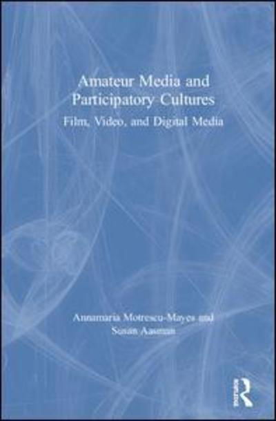 Amateur Media and Participatory Cultures: Film, Video, and Digital Media - Motrescu-Mayes, Annamaria (University of Cambridge, UK) - Books - Taylor & Francis Ltd - 9781138226142 - February 5, 2019