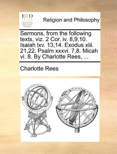 Cover for Charlotte Rees · Sermons, from the Following Texts, Viz. 2 Cor. Iv. 8,9,10. Isaiah Lxv. 13,14. Exodus Xiii. 21,22. Psalm Xxxvi. 7,8. Micah Vi. 8. by Charlotte Rees, ... (Paperback Book) (2010)