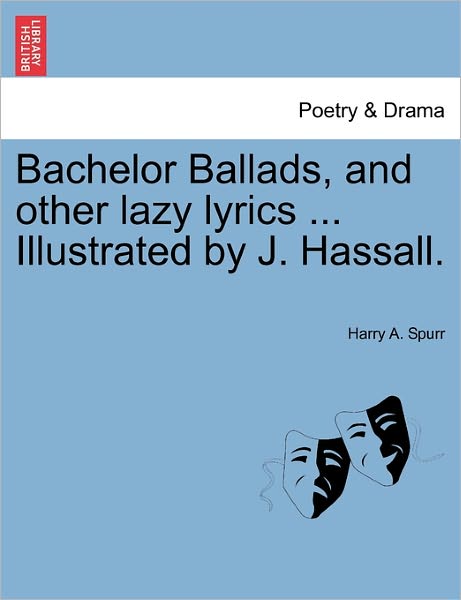 Bachelor Ballads, and Other Lazy Lyrics ... Illustrated by J. Hassall. - Harry a Spurr - Books - British Library, Historical Print Editio - 9781241144142 - February 1, 2011