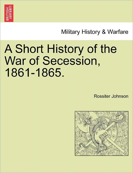 Cover for Rossiter Johnson · A Short History of the War of Secession, 1861-1865. (Paperback Book) (2011)