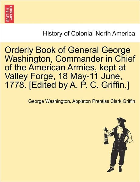 Cover for George Washington · Orderly Book of General George Washington, Commander in Chief of the American Armies, Kept at Valley Forge, 18 May-11 June, 1778. [edited by A. P. C. (Paperback Bog) (2011)