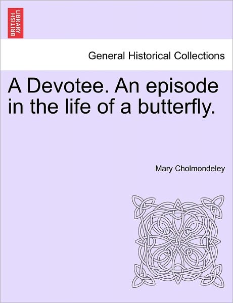 A Devotee. an Episode in the Life of a Butterfly. - Mary Cholmondeley - Libros - British Library, Historical Print Editio - 9781241582142 - 5 de abril de 2011