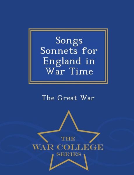 Songs Sonnets for England in War Time - War College Series - The Great War - Kirjat - War College Series - 9781297473142 - maanantai 23. helmikuuta 2015