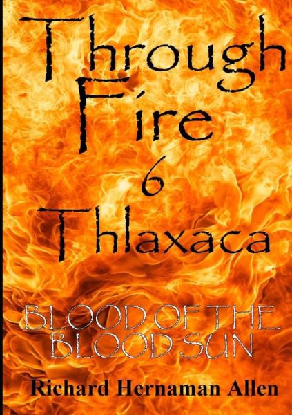 Cover for Richard Hernaman Allen · Through Fire 6 Thlaxaca: Blood of the Blood Sun (Paperback Book) (2015)