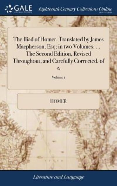 Cover for Homer · The Iliad of Homer. Translated by James Macpherson, Esq; In Two Volumes. ... the Second Edition, Revised Throughout, and Carefully Corrected. of 2; Volume 1 (Inbunden Bok) (2018)