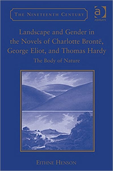 Cover for Eithne Henson · Landscape and Gender in the Novels of Charlotte Bronte, George Eliot, and Thomas Hardy: The Body of Nature - The Nineteenth Century Series (Hardcover bog) [New edition] (2011)