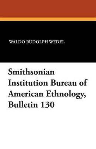 Cover for Waldo Rudolph Wedel · Smithsonian Institution Bureau of American Ethnology, Bulletin 130 (Taschenbuch) (2024)