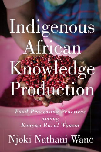 Cover for Njoki Nathani-Wane · Indigenous African Knowledge Production: Food-Processing Practices among Kenyan Rural Women (Hardcover Book) (2014)