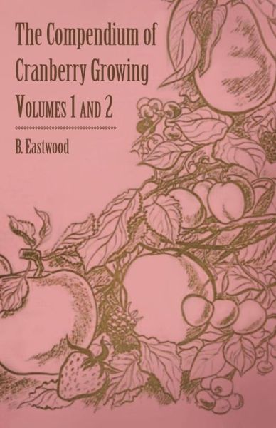 The Compendium of Cranberry Growing - Volumes 1 and 2 - B Eastwood - Books - Martin Press - 9781446538142 - March 1, 2011