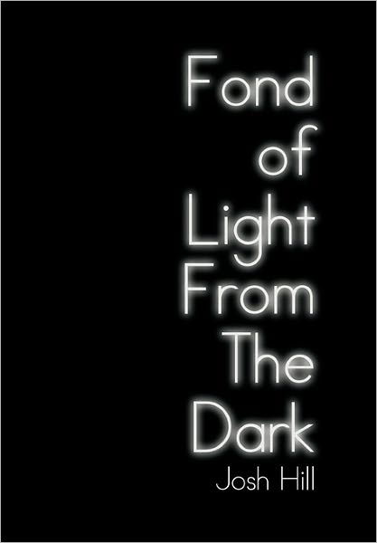 Fond of Light from the Dark - Josh Hill - Libros - Xlibris Corporation - 9781456805142 - 5 de enero de 2011