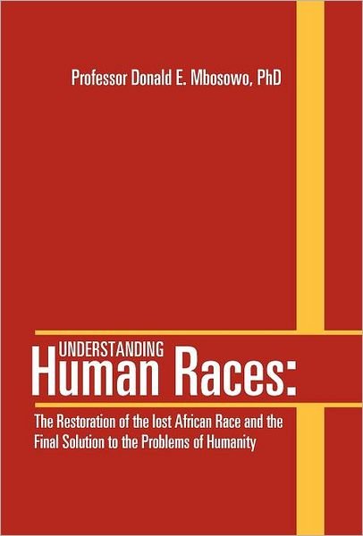 Professor Donald E. Mbosowo Phd · Understanding Human Races: : the Restoration of the Lost African Race and the Final Solution to the Problems of Humanity (Hardcover Book) (2012)