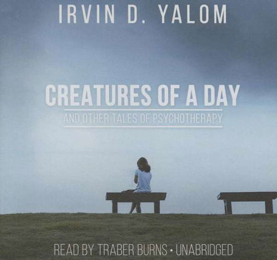 Cover for Irvin D Yalom · Creatures of a Day, and Other Tales of Psychotherapy (CD) (2015)