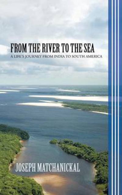 Cover for Joseph Matchanickal · From the River to the Sea: a Life's Journey from India to South America (Paperback Bog) (2013)