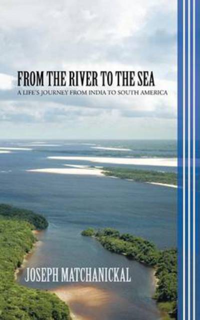 From the River to the Sea: a Life's Journey from India to South America - Joseph Matchanickal - Livres - Partridge Publishing - 9781482800142 - 23 juillet 2013