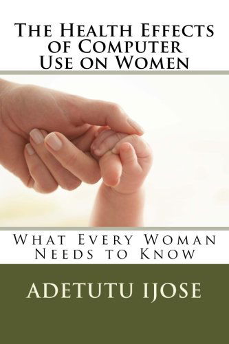 Cover for Adetutu Ijose · The Health Effects of Computer Use on Women: What Every Woman Needs to Know (Paperback Book) (2013)