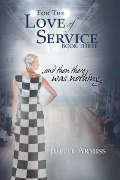 For the Love of Service: and then There Was Nothing. - Juttee Armiss - Books - Xlibris Corporation - 9781493138142 - May 5, 2014