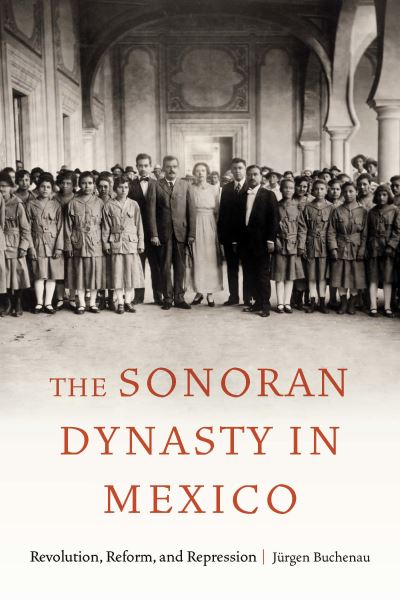 Cover for Jurgen Buchenau · The Sonoran Dynasty in Mexico: Revolution, Reform, and Repression - Confluencias (Paperback Book) (2023)