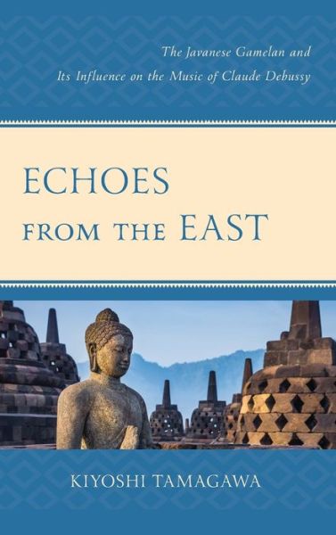 Cover for Kiyoshi Tamagawa · Echoes from the East: The Javanese Gamelan and its Influence on the Music of Claude Debussy (Hardcover Book) (2019)