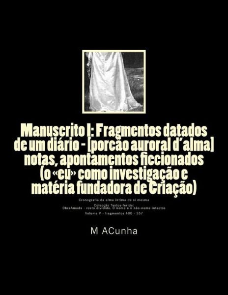 Cover for M J Acunha · Manuscrito I: Fragmentos Datados De Um Diario - [porcao Auroral D'alma]: Notas, Apontamentos Ficcionados (O Eu Como Investigacao E M (Taschenbuch) (2014)