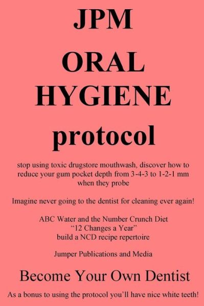 Cover for Jumper Publications and Media · Jpm Oral Hygiene Protocol: Stop Using Toxic Drugstore Mouthwash, Discover How to Reduce Your Gum Pocket Depth from 3-4-3 to 1-2-1 Mm when They Pr (Paperback Book) (2014)