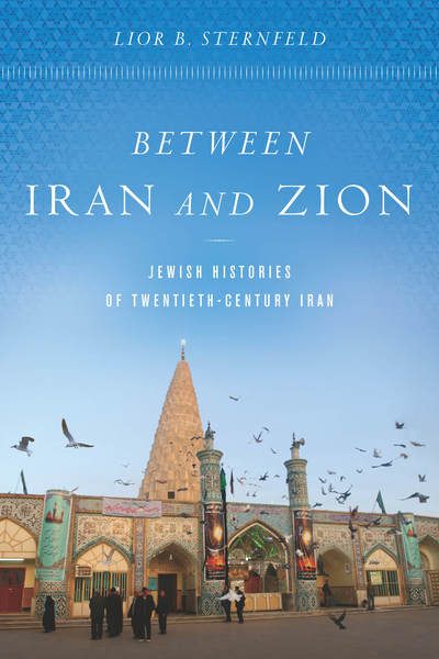 Cover for Lior B. Sternfeld · Between Iran and Zion: Jewish Histories of Twentieth-Century Iran (Hardcover Book) (2018)