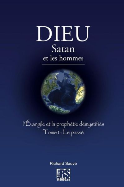 Dieu Satan et Les Hommes Tome-1: L'evangile et La Prophetie Demystifies, Tome-1: Le Passe - Ri R D Sauve - Books - Createspace - 9781511571142 - January 6, 2012