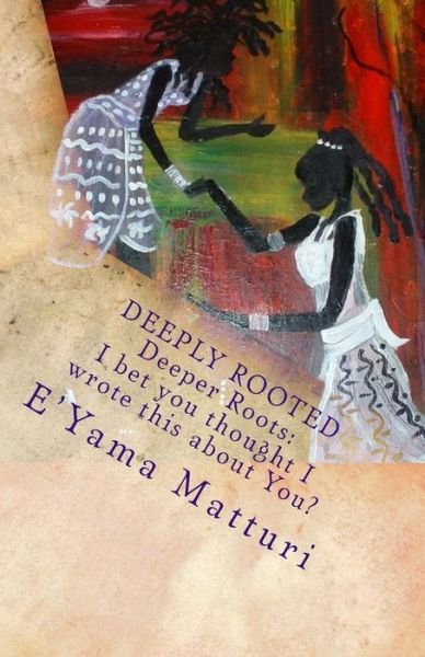 Cover for E\'yama Matturi · Deeply Rooted Deeper Roots: I Bet You Thought I Wrote This About You...? (Taschenbuch) (2015)