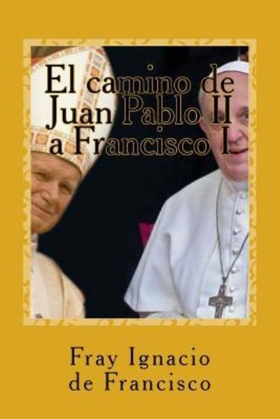 Cover for Fray Ignacio De Francisco · El camino de Juan Pablo II a Francisco I (Paperback Book) (2015)