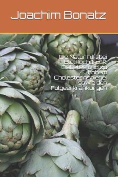Cover for Joachim Bonatz · Die Natur Hilft Bei Bluthochdruck, Diabetes Und Zu Hohem Cholesterinspiegel Sowie Den Folgeerkrankungen (Paperback Bog) (2017)