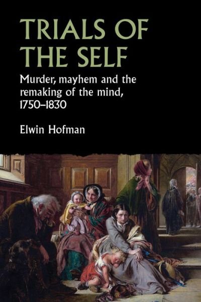 Cover for Elwin Hofman · Trials of the Self: Murder, Mayhem and the Remaking of the Mind, 1750–1830 - Studies in Early Modern European History (Gebundenes Buch) (2021)