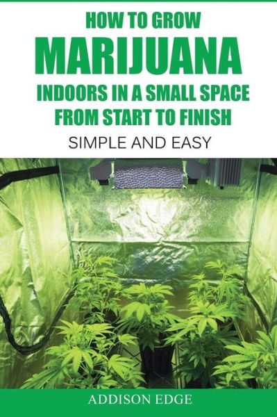 Cover for Addison Edge · How to Grow Marijuana Indoors in a Small Space from Start to Finish (Paperback Book) (2016)