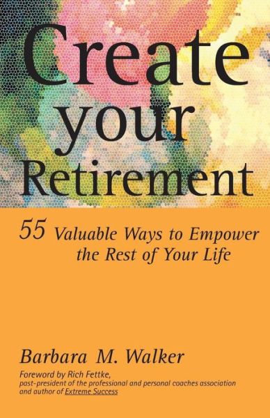 Cover for Barbara M. Walker · Create Your Retirement: 55 Ways to Empower the Rest of Your Life (Paperback Book) (2014)