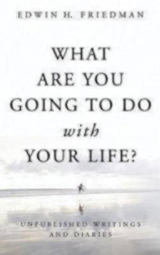 What Are You Going to Do with Your Life?: Unpublished Writings and Diaries - Edwin H. Friedman - Books - Church Publishing Inc - 9781596271142 - April 16, 2009