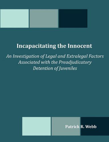 Cover for Patrick R. Webb · Incapacitating the Innocent: an Investigation of Legal and Extralegal Factors Associated with the Preadjudicatory Detention of Juveniles (Paperback Book) (2010)