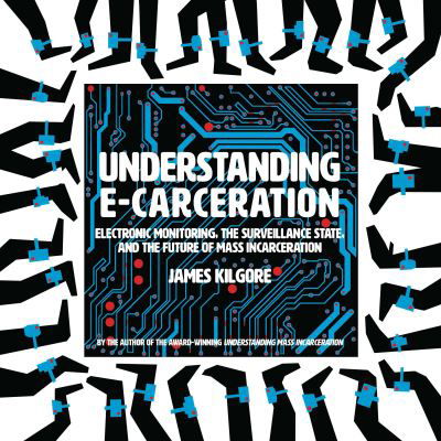 Cover for James Kilgore · Understanding E-Carceration: Electronic Monitoring, the Surveillance State, and the Future of Mass Incarceration (Taschenbuch) (2022)