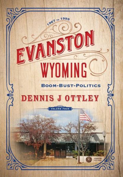 Cover for Dennis J Ottley · Evanston Wyoming Volume 4: Boom-Bust-Politics - Evanston Wyoming (Hardcover Book) (2019)