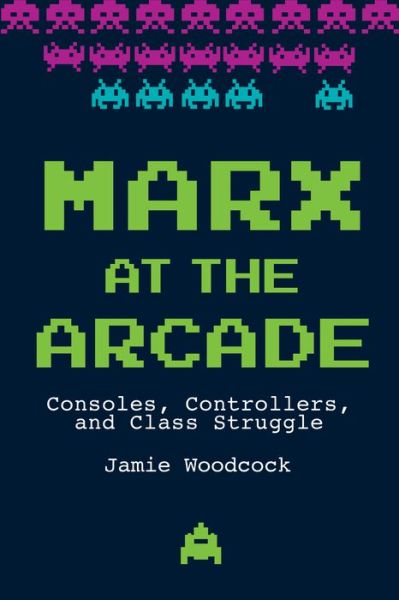 Cover for Jamie Woodcock · Marx at the Arcade: Consoles, Controllers, and Class Struggle (Hardcover Book) (2019)