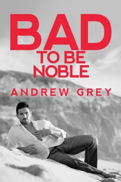 Cover for Andrew Grey · Bad to Be Noble - Bad to Be Good 3 (Paperback Book) [New edition,New edition] (2021)