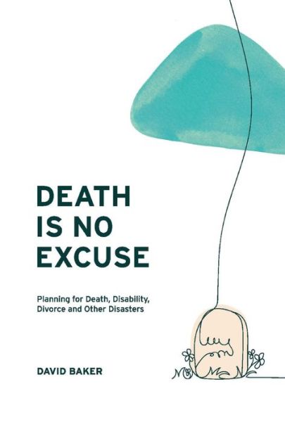 Cover for David Baker · Death Is No Excuse: Planning for Death, Disability, Divorce and Other Disasters (Hardcover Book) (2021)