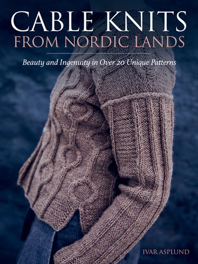 Cover for Ivar Asplund · Cable Knits from Nordic Lands: Beauty and Ingenuity in Over 20 Unique Patterns (Paperback Book) (2019)