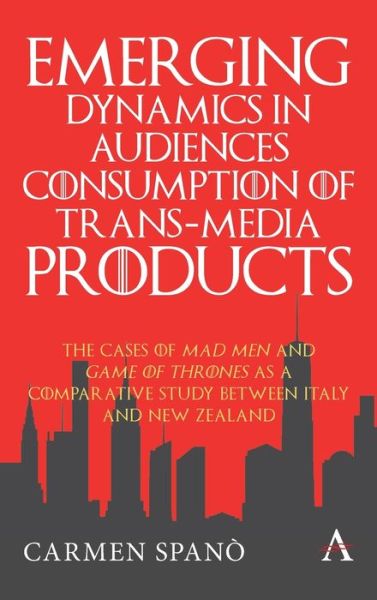 Cover for Carmen Spano · Emerging Dynamics in Audiences' Consumption of Trans-media Products: The Cases of Mad Men and Game of Thrones as a Comparative Study between Italy and New Zealand - Anthem Series on Television Studies (Hardcover Book) (2020)