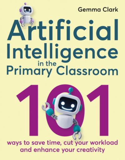 Cover for Gemma Clark · Artificial Intelligence in the Primary Classroom: 101 ways to save time, cut your workload and enhance your creativity (Paperback Book) (2024)