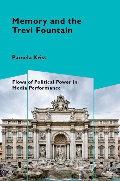 Memory and the Trevi Fountain: Flows of Political Power in Media Performance - Cultural Memories - Pamela Krist - Books - Peter Lang International Academic Publis - 9781788740142 - November 20, 2019