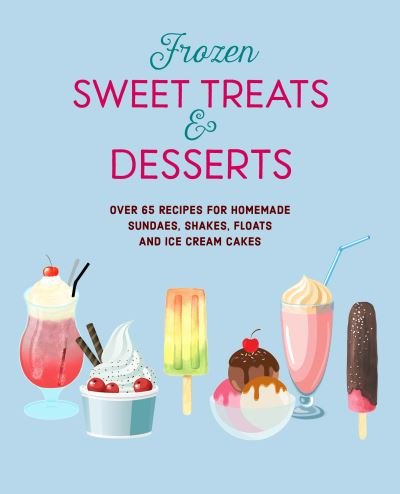 Cover for Small, Ryland Peters &amp; · Frozen Sweet Treats &amp; Desserts: Over 70 Recipes for Popsicles, Sundaes, Shakes, Floats &amp; Ice Cream Cakes (Hardcover Book) (2023)